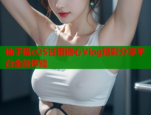 柚子猫cOS甘雨糖心Vlog精彩分享平台全能体验  第1张