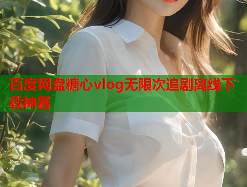 百度网盘糖心vlog无限次追剧离线下载神器  第1张