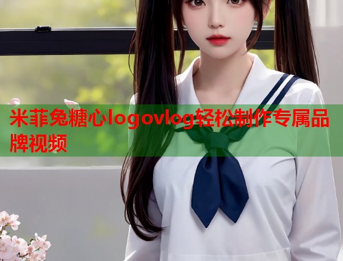 米菲兔糖心logovlog轻松制作专属品牌视频  第1张