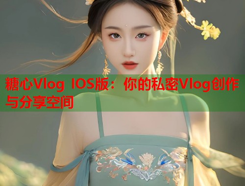糖心Vlog IOS版：你的私密Vlog创作与分享空间  第1张