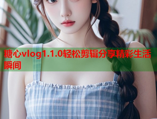 糖心vlog1.1.0轻松剪辑分享精彩生活瞬间  第2张