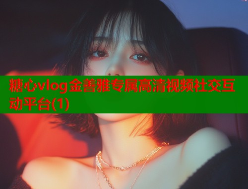 糖心vlog金善雅专属高清视频社交互动平台(1)  第1张