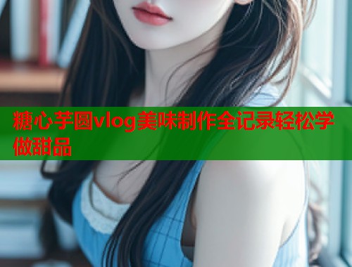 糖心芋圆vlog美味制作全记录轻松学做甜品  第1张