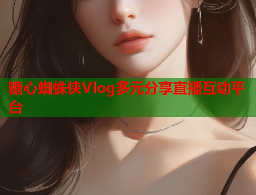 糖心蜘蛛侠Vlog多元分享直播互动平台  第1张
