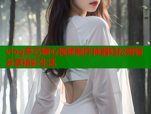 vlog多乙糖心视频制作神器轻松剪辑分享精彩生活  第1张