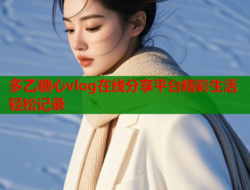 多乙糖心vlog在线分享平台精彩生活轻松记录  第1张
