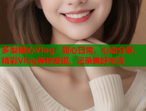 多梨糖心Vlog：甜心日常，心动分享，精彩Vlog等你发现，记录美好生活  第1张