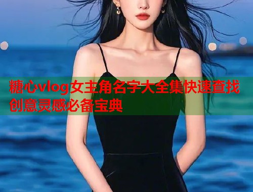 糖心vlog女主角名字大全集快速查找创意灵感必备宝典  第1张