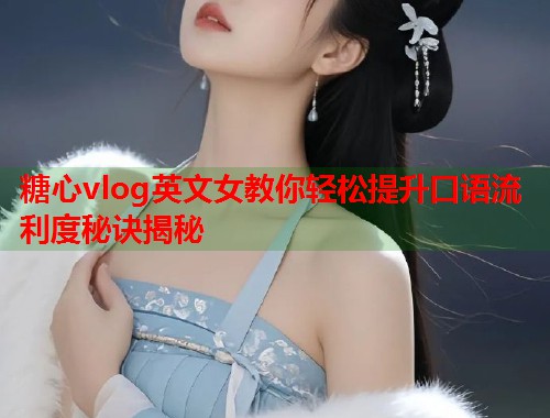 糖心vlog英文女教你轻松提升口语流利度秘诀揭秘  第1张