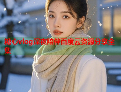 糖心vlog深夜陪伴百度云资源分享全集  第1张