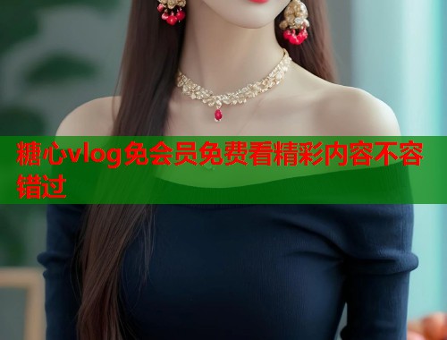 糖心vlog免会员免费看精彩内容不容错过  第1张