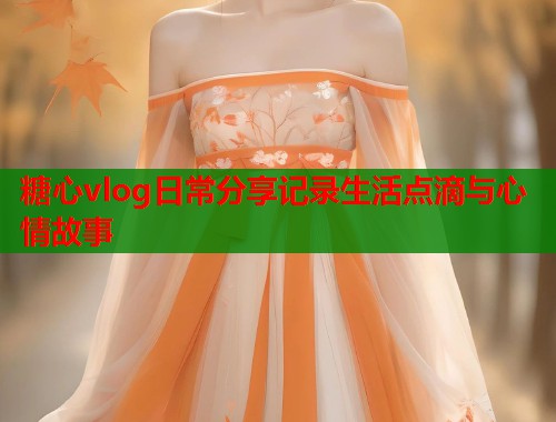 糖心vlog日常分享记录生活点滴与心情故事  第1张