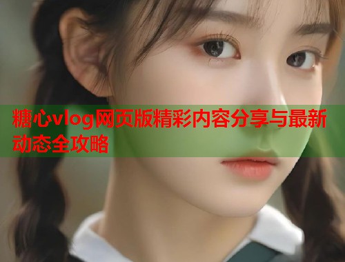 糖心vlog网页版精彩内容分享与最新动态全攻略  第1张