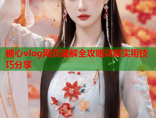 糖心vlog网页破解全攻略详解实用技巧分享  第1张