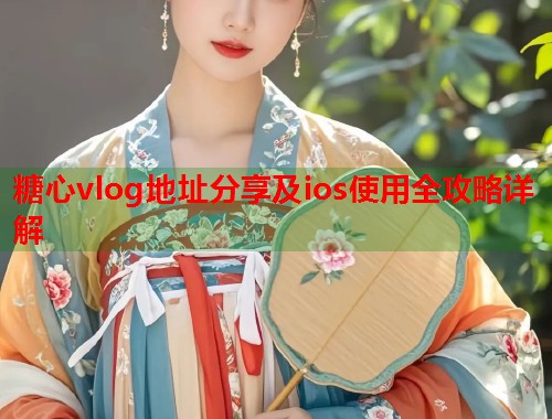 糖心vlog地址分享及ios使用全攻略详解  第1张