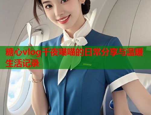 糖心vlog千夜喵喵的日常分享与温暖生活记录  第1张