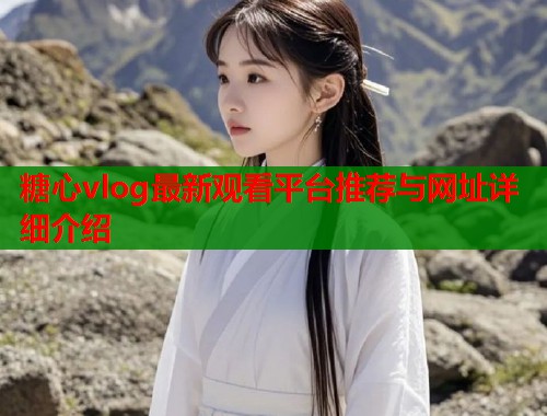 糖心vlog最新观看平台推荐与网址详细介绍  第2张
