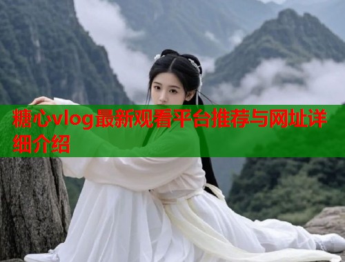 糖心vlog最新观看平台推荐与网址详细介绍  第1张