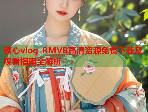 糖心vlog RMVB高清资源免费下载及观看指南全解析  第1张