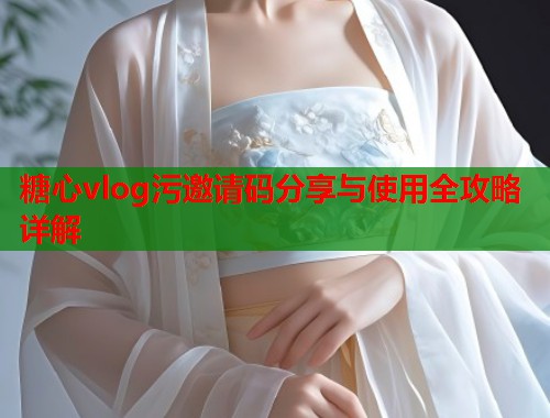 糖心vlog污邀请码分享与使用全攻略详解  第1张