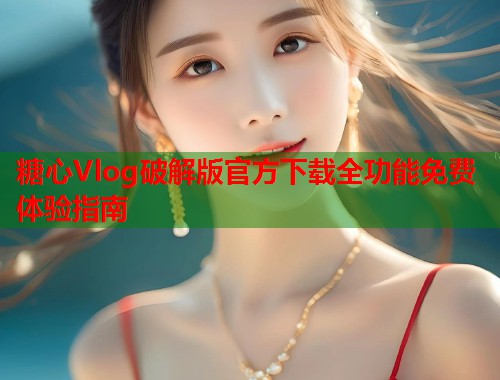 糖心Vlog破解版官方下载全功能免费体验指南  第1张