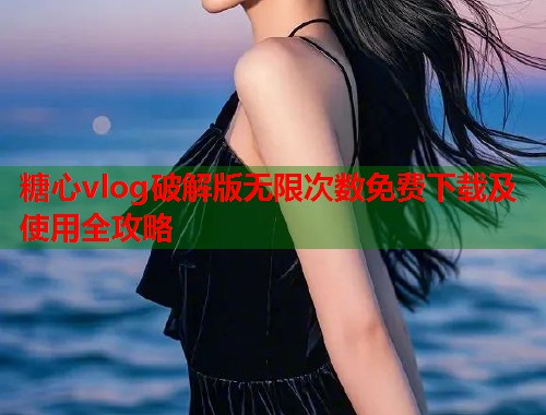 糖心vlog破解版无限次数免费下载及使用全攻略  第1张