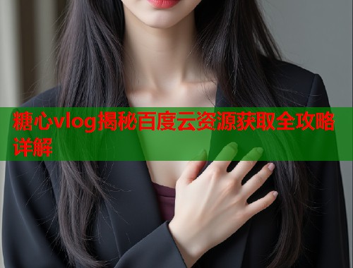 糖心vlog揭秘百度云资源获取全攻略详解  第1张