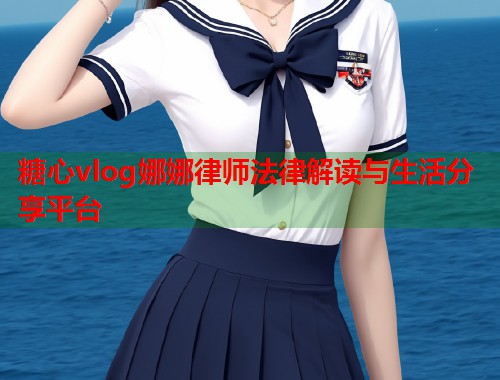 糖心vlog娜娜律师法律解读与生活分享平台  第1张